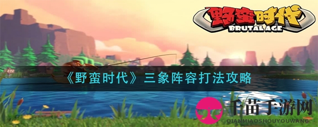 《野蛮时代》三象阵容打法攻略